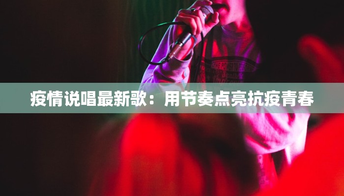 疫情说唱最新歌：用节奏点亮抗疫青春