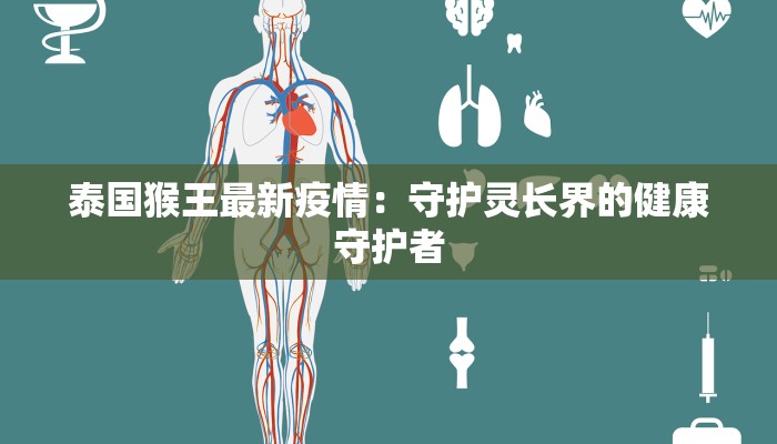 泰国猴王最新疫情：守护灵长界的健康守护者