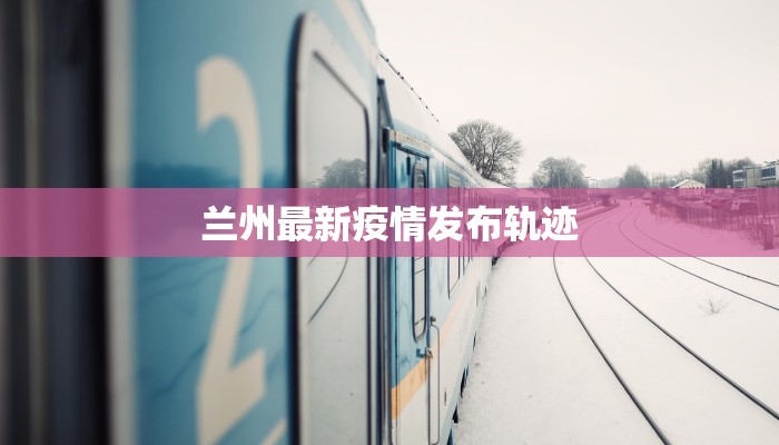 兰州最新疫情发布轨迹