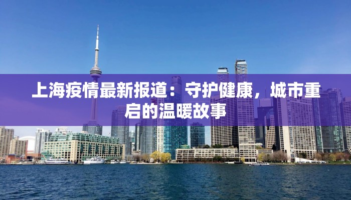 上海疫情最新报道：守护健康，城市重启的温暖故事
