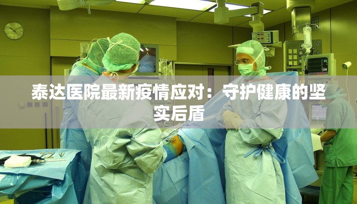 泰达医院最新疫情应对：守护健康的坚实后盾