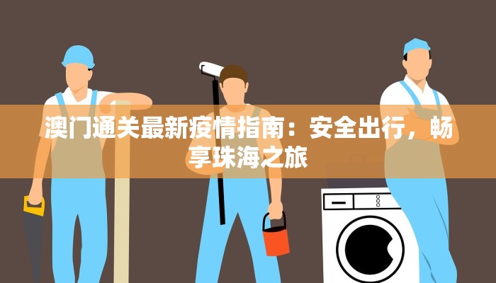 澳门通关最新疫情指南：安全出行，畅享珠海之旅