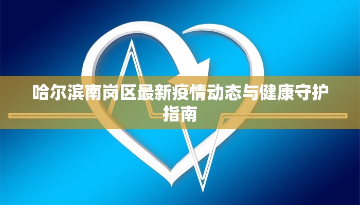 哈尔滨南岗区最新疫情动态与健康守护指南