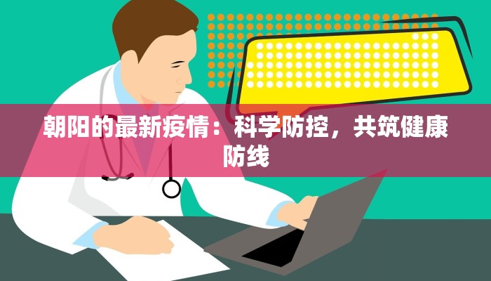 朝阳的最新疫情：科学防控，共筑健康防线