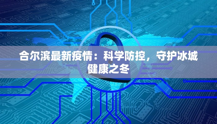 合尔滨最新疫情：科学防控，守护冰城健康之冬