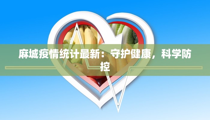 麻城疫情统计最新：守护健康，科学防控