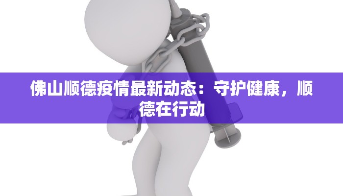 佛山顺德疫情最新动态：守护健康，顺德在行动