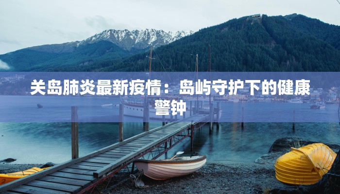 关岛肺炎最新疫情：岛屿守护下的健康警钟