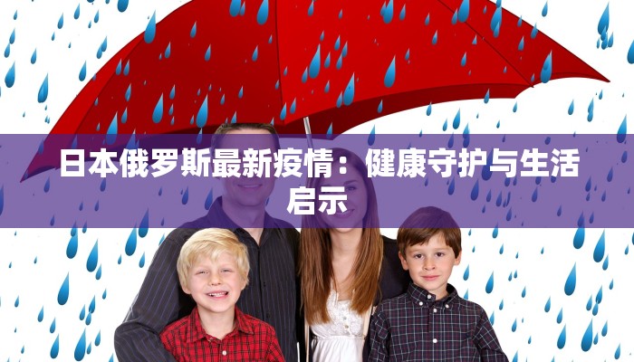 日本俄罗斯最新疫情：健康守护与生活启示