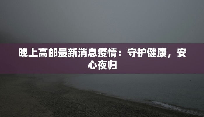 晚上高邮最新消息疫情：守护健康，安心夜归