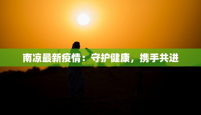 南凉最新疫情：守护健康，携手共进