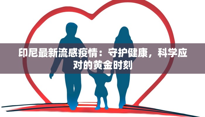 印尼最新流感疫情：守护健康，科学应对的黄金时刻