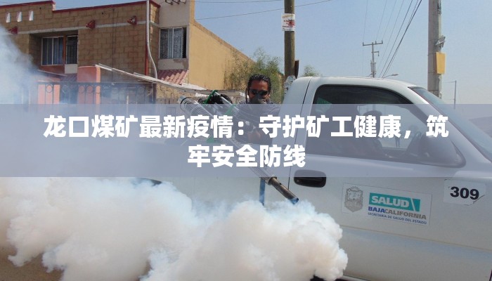 龙口煤矿最新疫情：守护矿工健康，筑牢安全防线