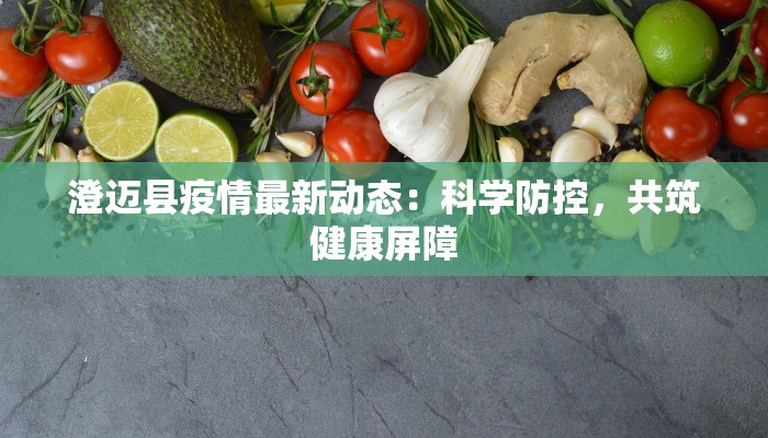 澄迈县疫情最新动态：科学防控，共筑健康屏障