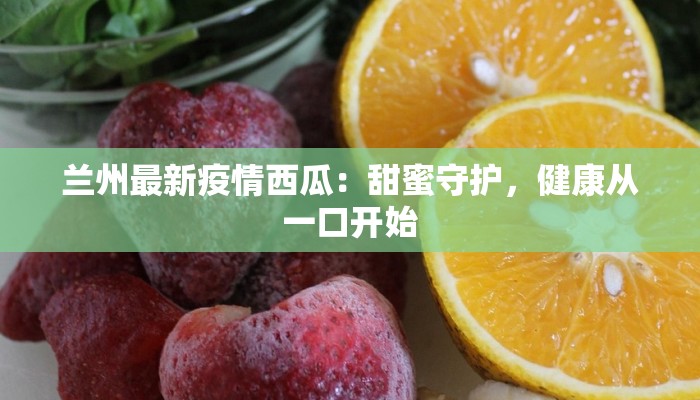 兰州最新疫情西瓜：甜蜜守护，健康从一口开始