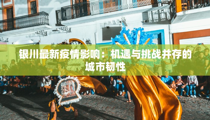 银川最新疫情影响：机遇与挑战并存的城市韧性