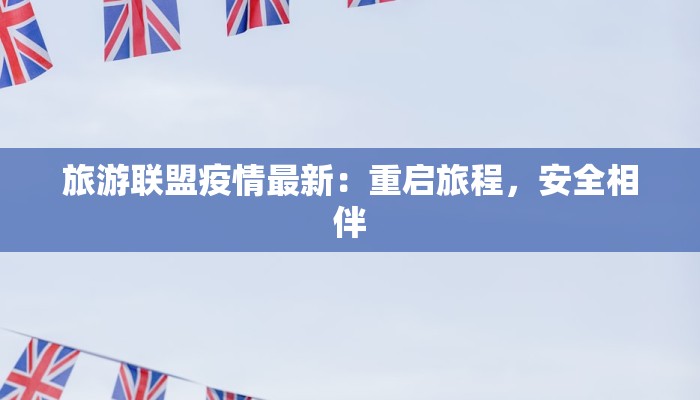 旅游联盟疫情最新：重启旅程，安全相伴