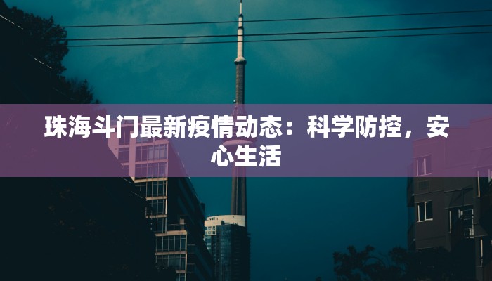 珠海斗门最新疫情动态：科学防控，安心生活