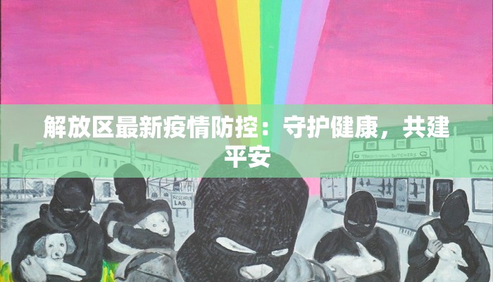解放区最新疫情防控：守护健康，共建平安
