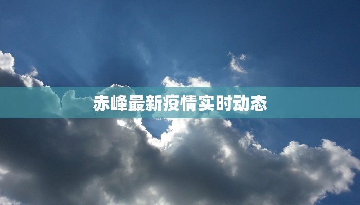 赤峰最新疫情实时动态