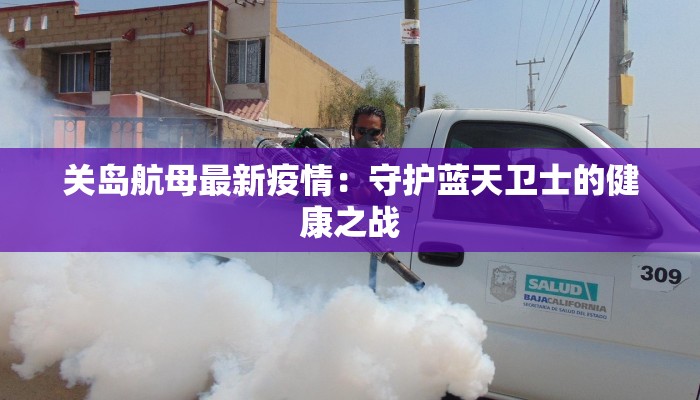 关岛航母最新疫情：守护蓝天卫士的健康之战