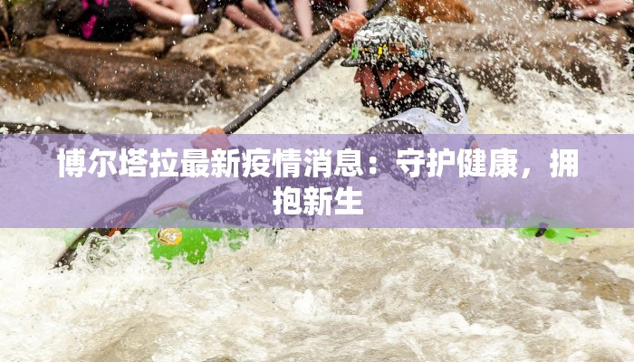 博尔塔拉最新疫情消息：守护健康，拥抱新生