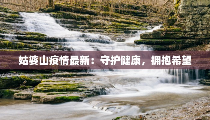 姑婆山疫情最新：守护健康，拥抱希望