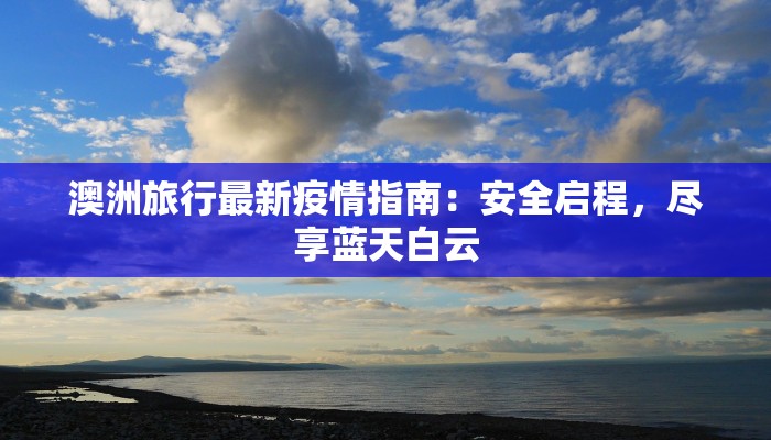 澳洲旅行最新疫情指南：安全启程，尽享蓝天白云