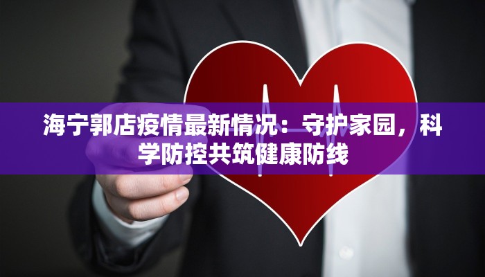 海宁郭店疫情最新情况：守护家园，科学防控共筑健康防线