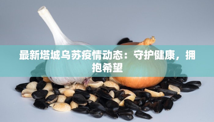 最新塔城乌苏疫情动态：守护健康，拥抱希望