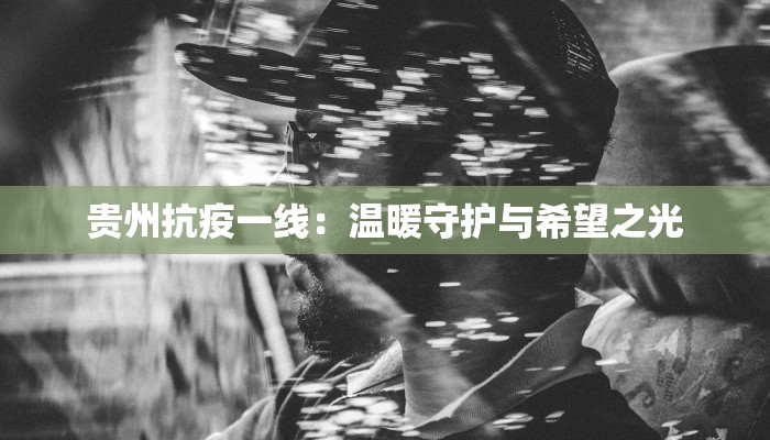 贵州抗疫一线：温暖守护与希望之光