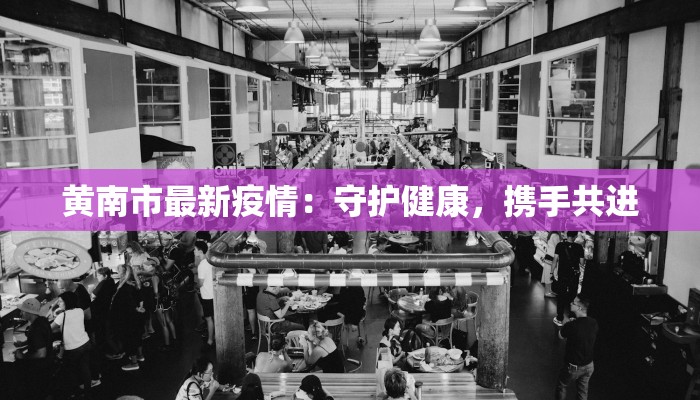 黄南市最新疫情：守护健康，携手共进