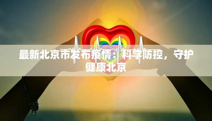 最新北京市发布疫情：科学防控，守护健康北京