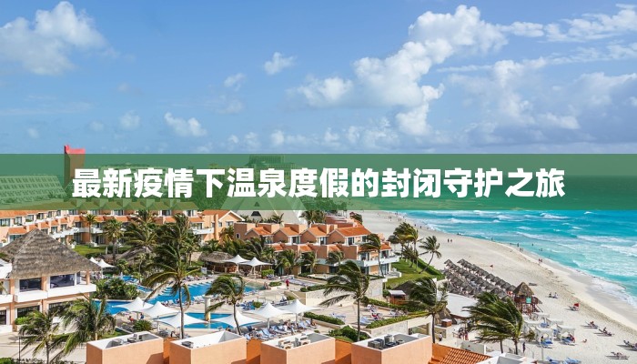 最新疫情下温泉度假的封闭守护之旅