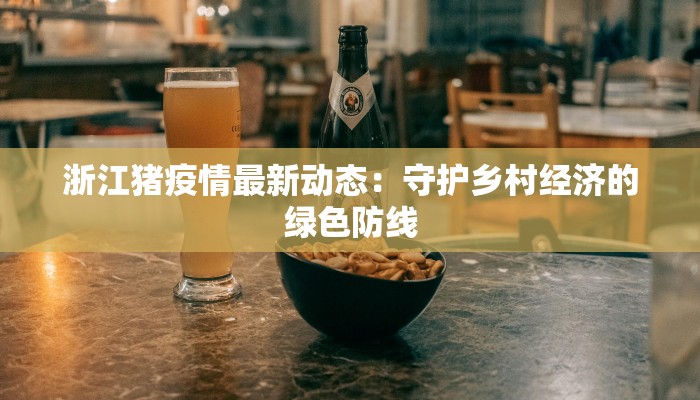 浙江猪疫情最新动态：守护乡村经济的绿色防线