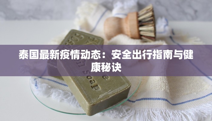 泰国最新疫情动态：安全出行指南与健康秘诀
