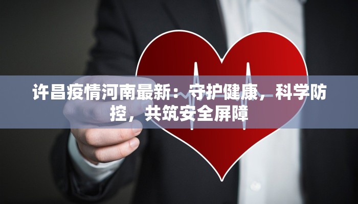 许昌疫情河南最新：守护健康，科学防控，共筑安全屏障