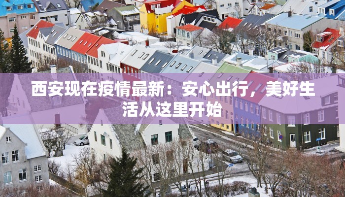 西安现在疫情最新：安心出行，美好生活从这里开始