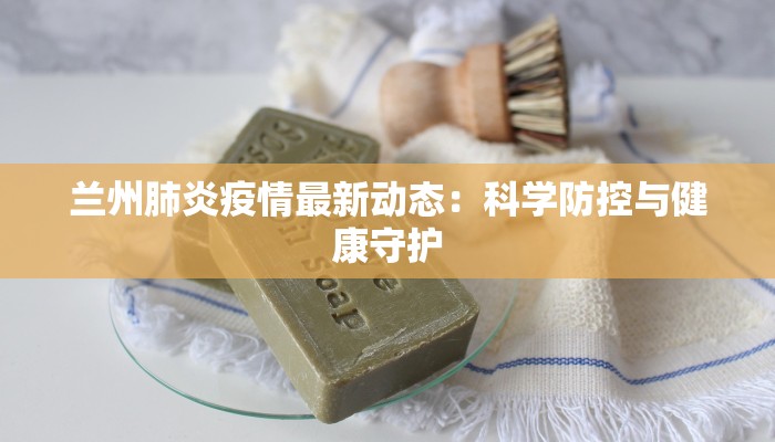 兰州肺炎疫情最新动态：科学防控与健康守护