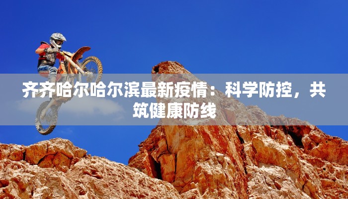 齐齐哈尔哈尔滨最新疫情：科学防控，共筑健康防线