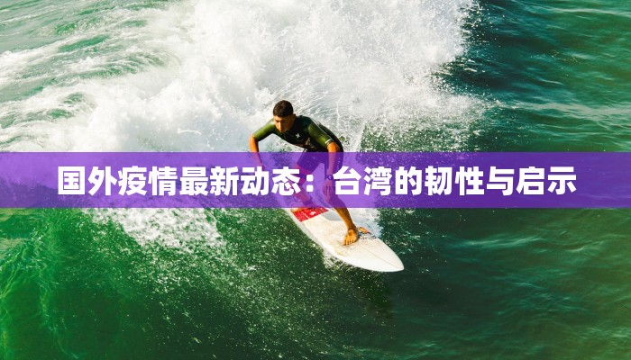国外疫情最新动态：台湾的韧性与启示