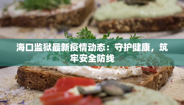 海口监狱最新疫情动态：守护健康，筑牢安全防线