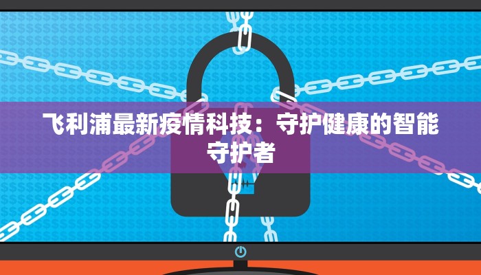 飞利浦最新疫情科技：守护健康的智能守护者