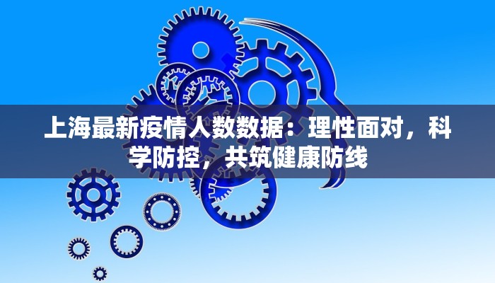 上海最新疫情人数数据：理性面对，科学防控，共筑健康防线