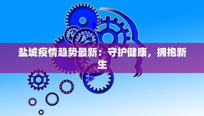 盐城疫情趋势最新：守护健康，拥抱新生