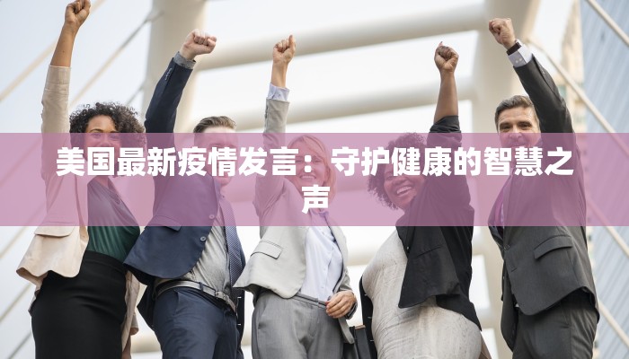 美国最新疫情发言：守护健康的智慧之声