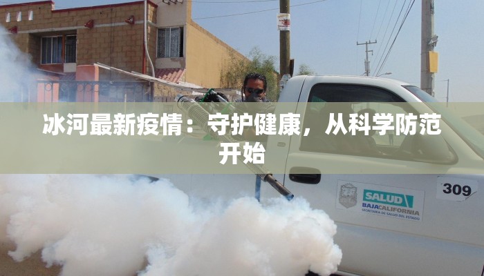 冰河最新疫情:守护健康,从科学防范开始 冰河最新疫情:守护健康,从科学防范开始