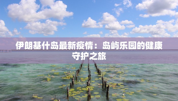 伊朗基什岛最新疫情：岛屿乐园的健康守护之旅