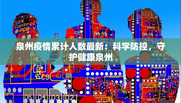 泉州疫情累计人数最新：科学防控，守护健康泉州