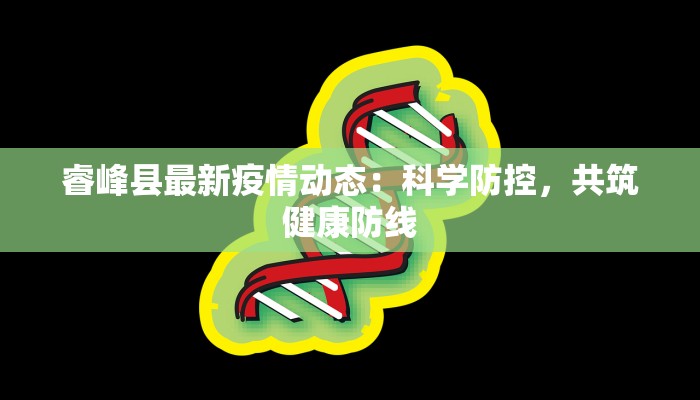 睿峰县最新疫情动态:科学防控,共筑健康防线 睿峰县最新疫情动态:科学防控,共筑健康防线
